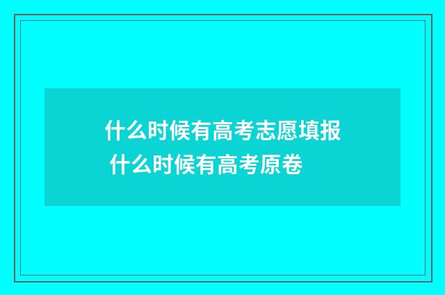 什么时候有高考志愿填报 什么时候有高考原卷