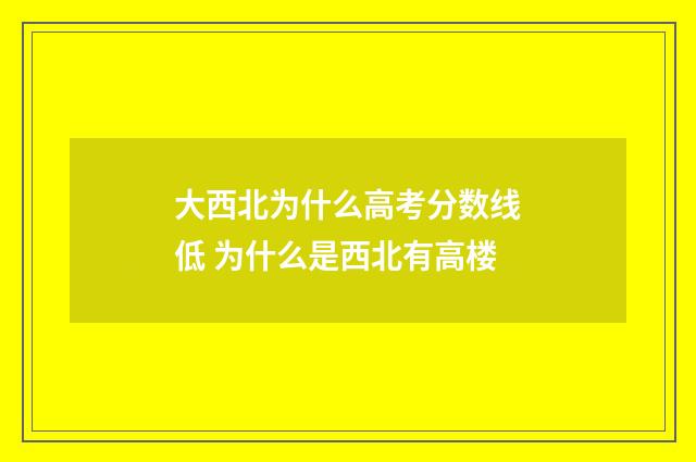 大西北为什么高考分数线低 为什么是西北有高楼