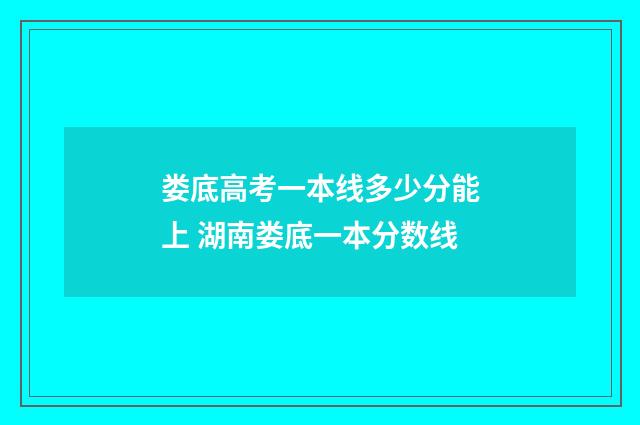 娄底高考一本线多少分能上 湖南娄底一本分数线