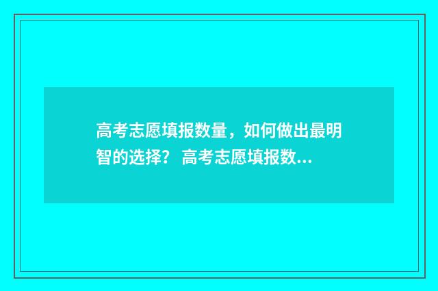 高考志愿填报数量，如何做出最明智的选择？ 高考志愿填报数据库如何获取