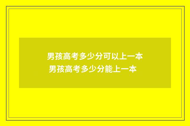 男孩高考多少分可以上一本 男孩高考多少分能上一本
