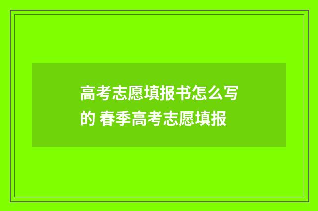 高考志愿填报书怎么写的 春季高考志愿填报