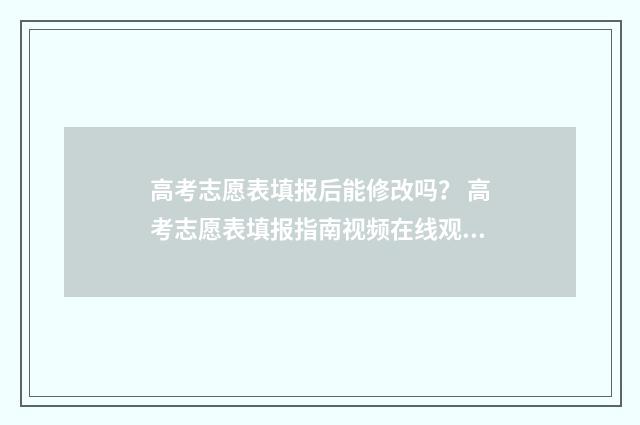 高考志愿表填报后能修改吗? 高考志愿表填报指南视频在线观看