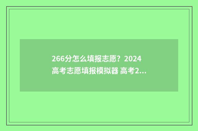 266分怎么填报志愿？2024高考志愿填报模拟器 高考266分能读什么学校