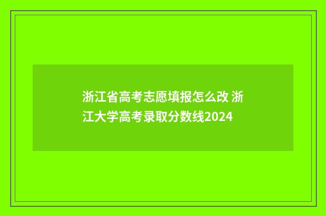 浙江省高考志愿填报怎么改 浙江大学高考录取分数线2024