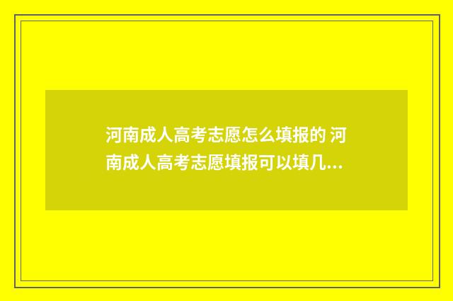 河南成人高考志愿怎么填报的 河南成人高考志愿填报可以填几个