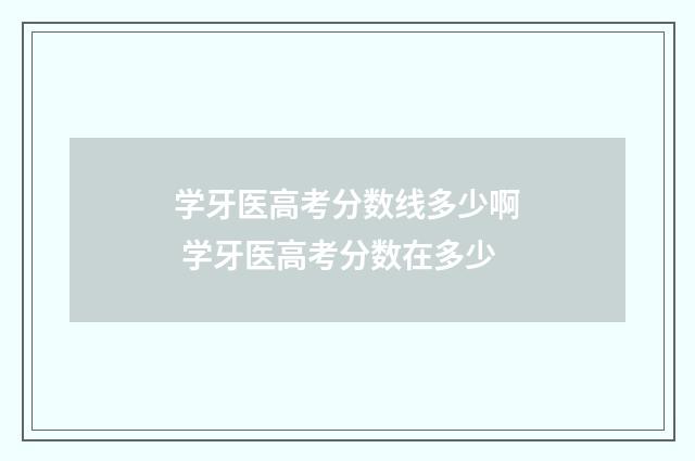学牙医高考分数线多少啊 学牙医高考分数在多少