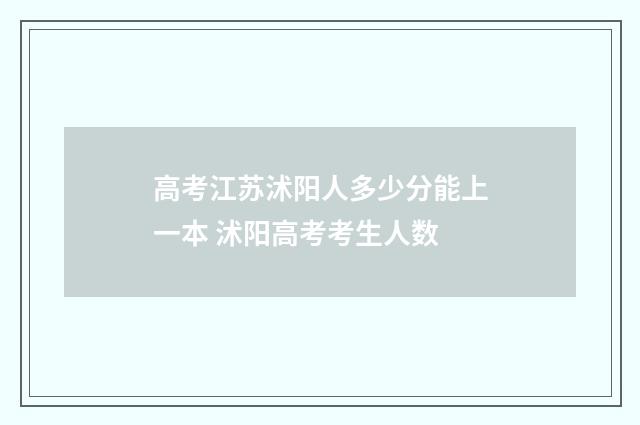 高考江苏沭阳人多少分能上一本 沭阳高考考生人数