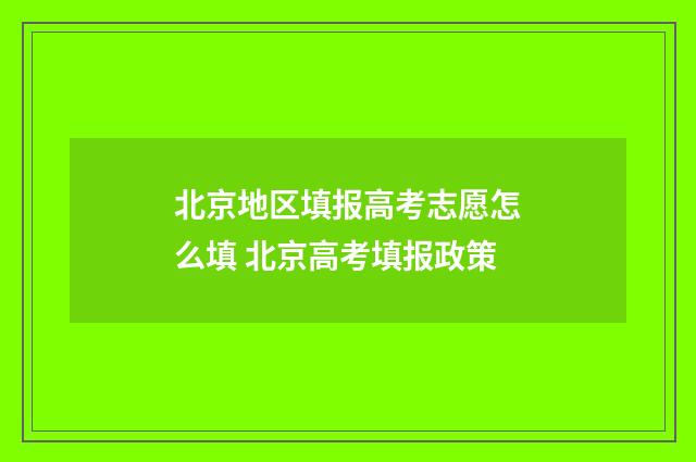北京地区填报高考志愿怎么填 北京高考填报政策