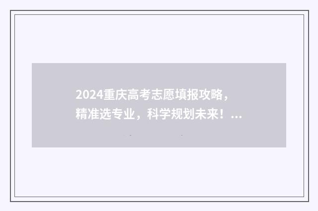 2024重庆高考志愿填报攻略，精准选专业，科学规划未来！ 2024重庆高考志愿表