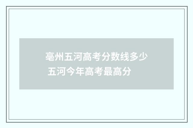 亳州五河高考分数线多少 五河今年高考最高分