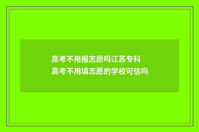 高考不用报志愿吗江苏专科 高考不用填志愿的学校可信吗