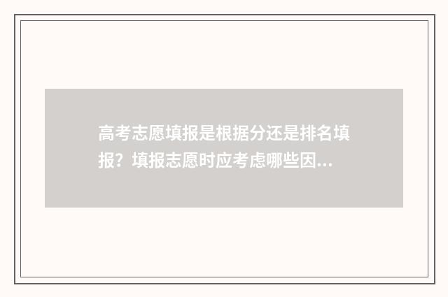 高考志愿填报是根据分还是排名填报?填报志愿时应考虑哪些因素? 高考志愿填报啥意思