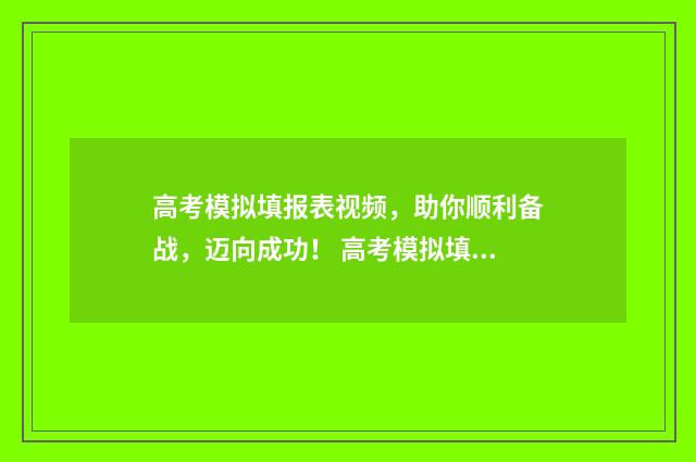高考模拟填报表视频,助你顺利备战,迈向成功! 高考模拟填报表怎么做
