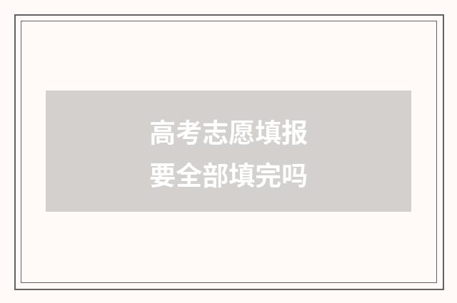 高考志愿填报要全部填完吗
