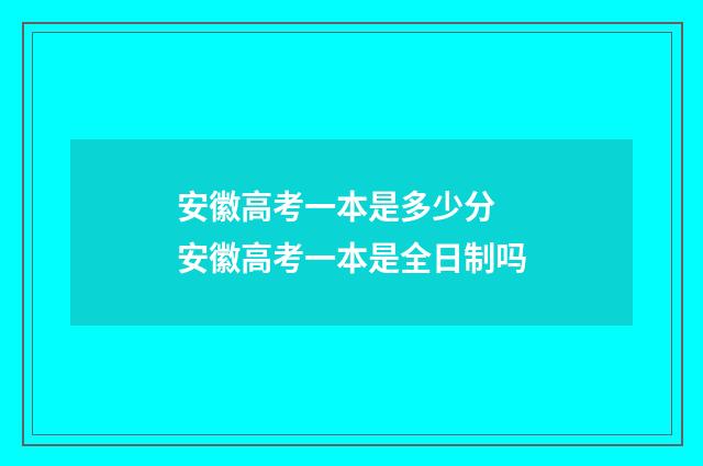 安徽高考一本是多少分 安徽高考一本是全日制吗