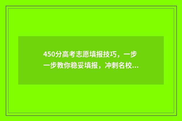 450分高考志愿填报技巧，一步一步教你稳妥填报，冲刺名校 高考450分可以选择的学校