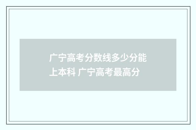 广宁高考分数线多少分能上本科 广宁高考最高分