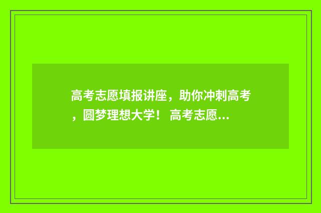高考志愿填报讲座,助你冲刺高考,圆梦理想大学! 高考志愿填报讲座开场白