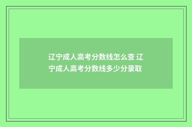 辽宁成人高考分数线怎么查 辽宁成人高考分数线多少分录取