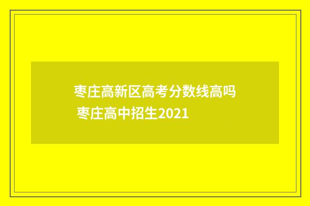 枣庄高新区高考分数线高吗 枣庄高中招生2021