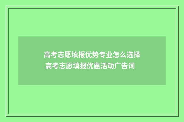 高考志愿填报优势专业怎么选择 高考志愿填报优惠活动广告词