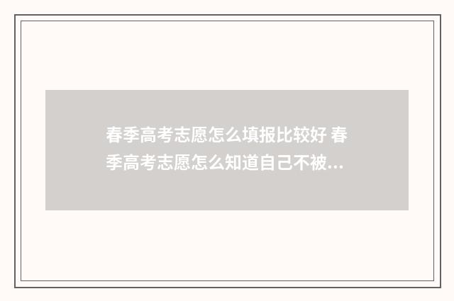 春季高考志愿怎么填报比较好 春季高考志愿怎么知道自己不被录取