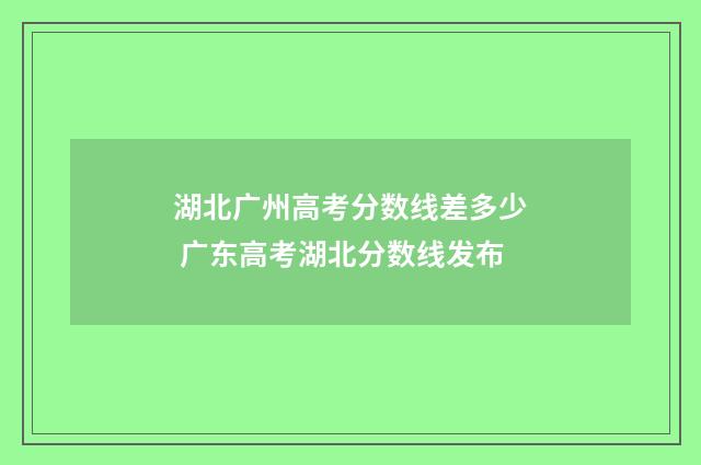 湖北广州高考分数线差多少 广东高考湖北分数线发布