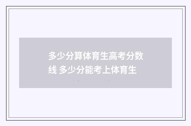 多少分算体育生高考分数线 多少分能考上体育生