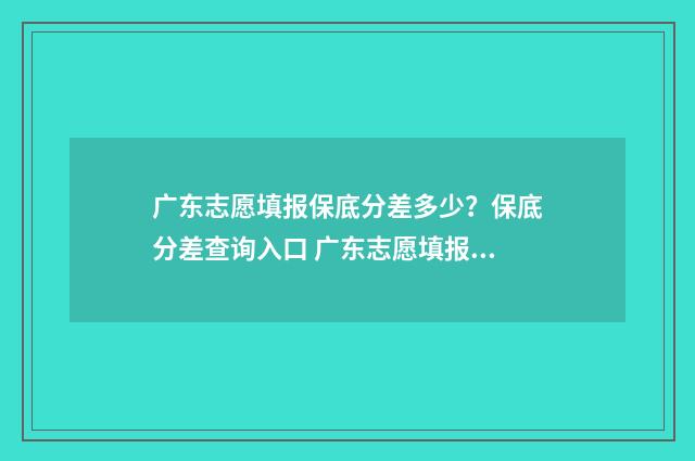 广东志愿填报保底分差多少？保底分差查询入口 广东志愿填报在哪里填报
