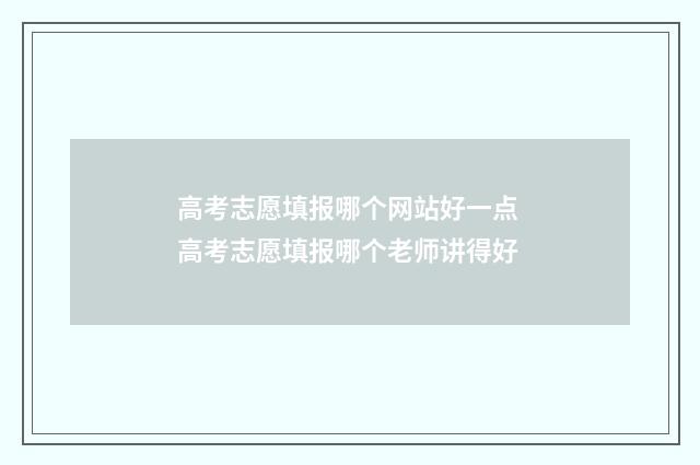 高考志愿填报哪个网站好一点 高考志愿填报哪个老师讲得好