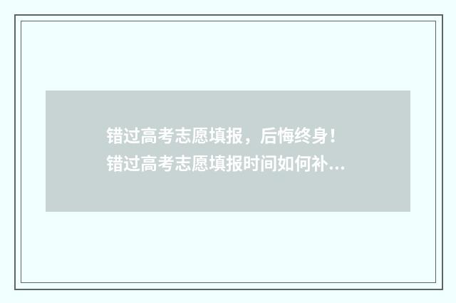 错过高考志愿填报，后悔终身！ 错过高考志愿填报时间如何补报
