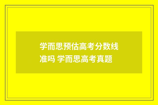 学而思预估高考分数线准吗 学而思高考真题