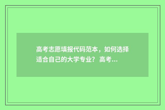 高考志愿填报代码范本，如何选择适合自己的大学专业？ 高考志愿填报代码四位数