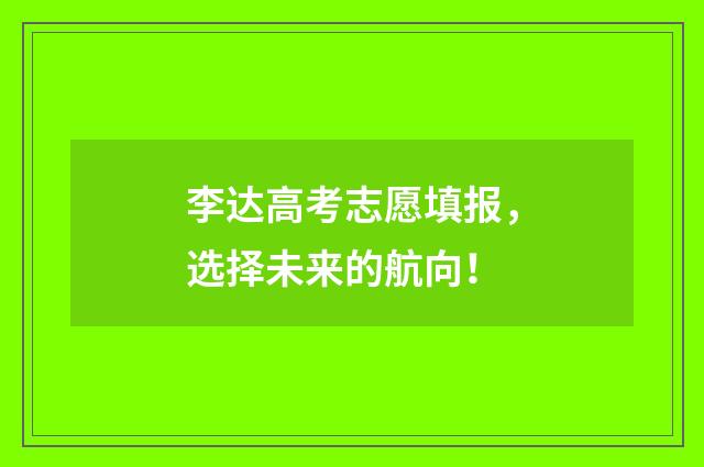 李达高考志愿填报,选择未来的航向!