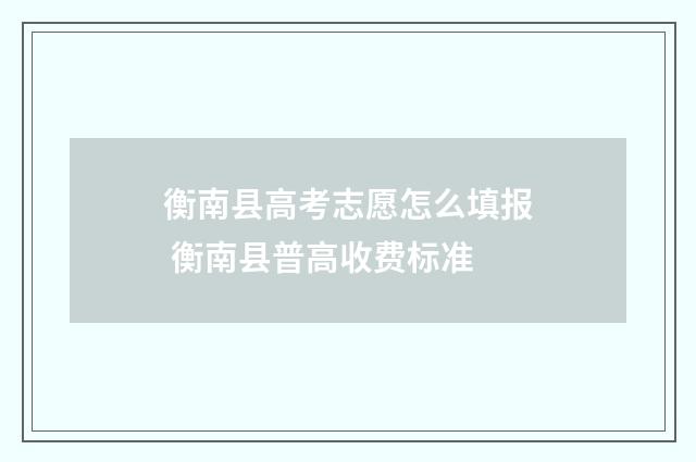 衡南县高考志愿怎么填报 衡南县普高收费标准