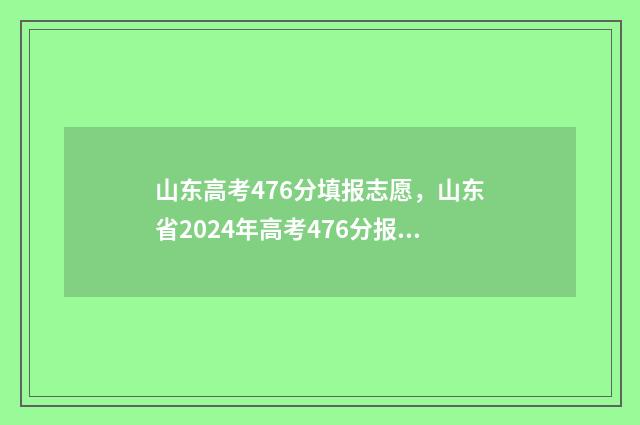 山东高考476分填报志愿,山东省2024年高考476分报考什么专业 山东高考614分