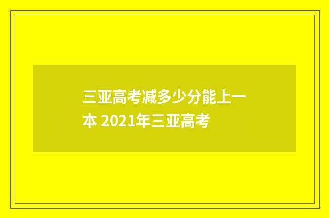 三亚高考减多少分能上一本 2021年三亚高考