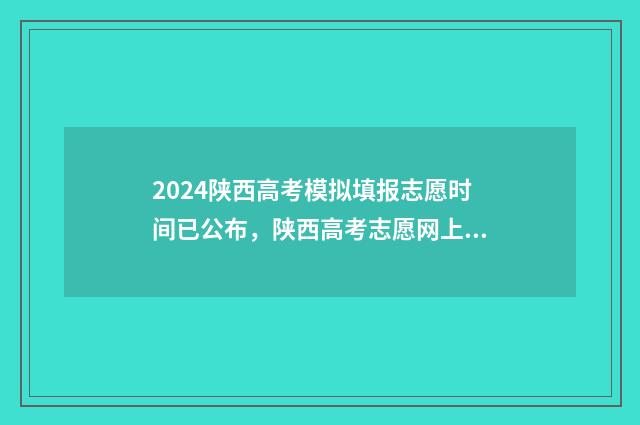 2024陕西高考模拟填报志愿时间已公布,陕西高考志愿网上填报入口及时间详情 2024陕西高考模拟投档线