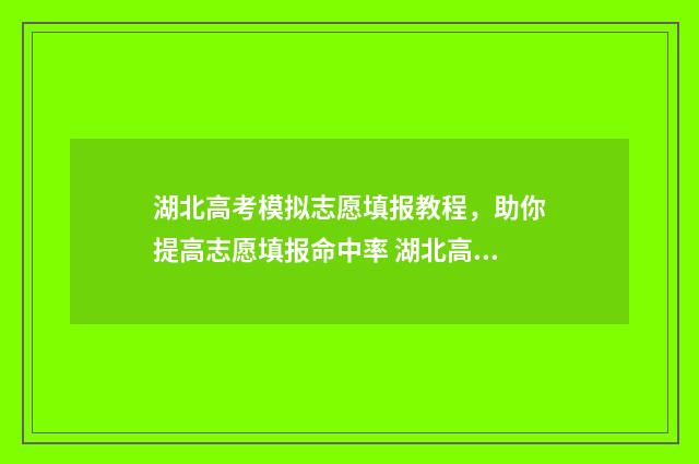 湖北高考模拟志愿填报教程，助你提高志愿填报命中率 湖北高考模拟志愿填报系统