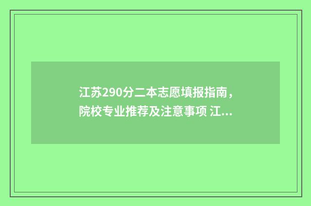 江苏290分二本志愿填报指南，院校专业推荐及注意事项 江苏二本录取 2019
