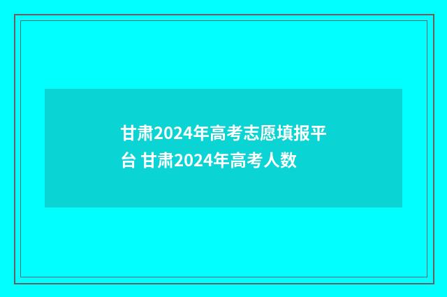 甘肃2024年高考志愿填报平台 甘肃2024年高考人数