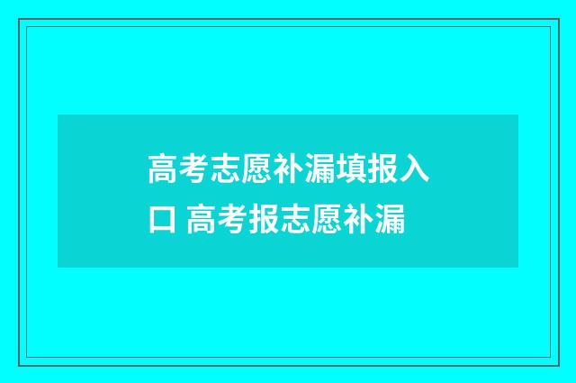 高考志愿补漏填报入口 高考报志愿补漏