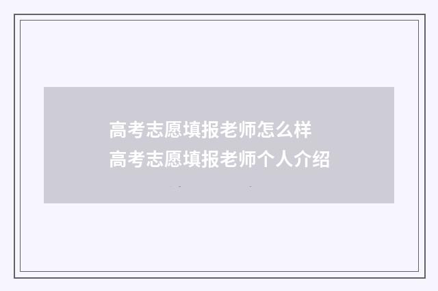 高考志愿填报老师怎么样 高考志愿填报老师个人介绍