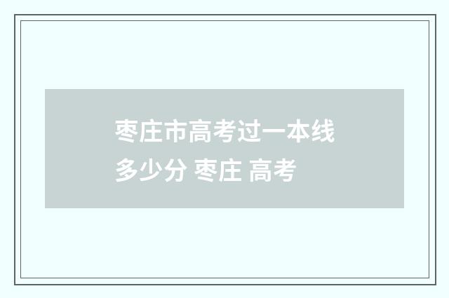枣庄市高考过一本线多少分 枣庄 高考