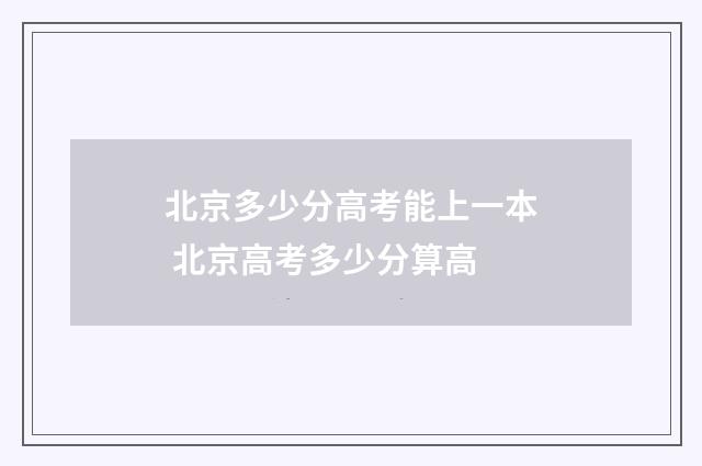 北京多少分高考能上一本 北京高考多少分算高
