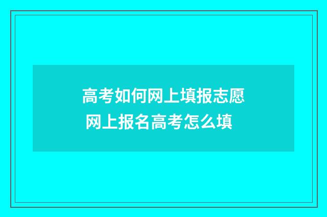高考如何网上填报志愿 网上报名高考怎么填