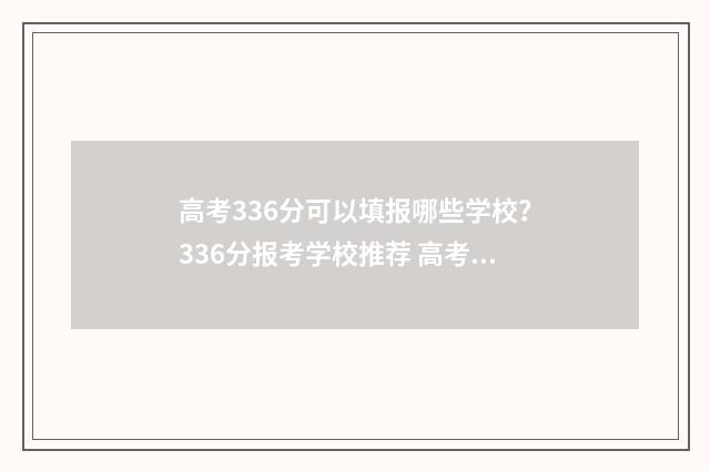 高考336分可以填报哪些学校？336分报考学校推荐 高考分336分能上本科吗