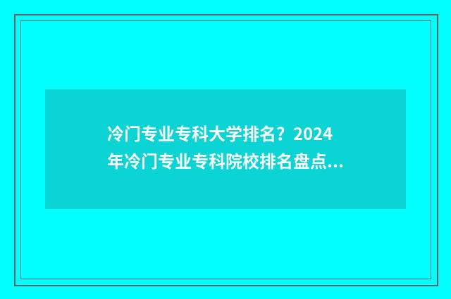 冷门专业专科大学排名?2024年冷门专业专科院校排名盘点 冷门专业专科大学排名