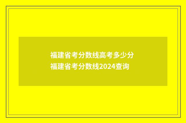 福建省考分数线高考多少分 福建省考分数线2024查询